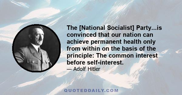 The [National Socialist] Party...is convinced that our nation can achieve permanent health only from within on the basis of the principle: The common interest before self-interest.