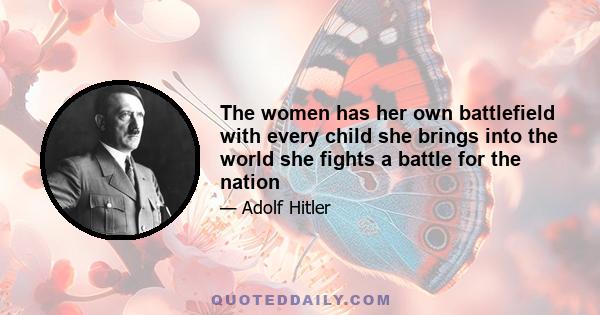 The women has her own battlefield with every child she brings into the world she fights a battle for the nation
