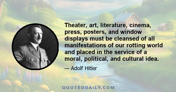 Theater, art, literature, cinema, press, posters, and window displays must be cleansed of all manifestations of our rotting world and placed in the service of a moral, political, and cultural idea.