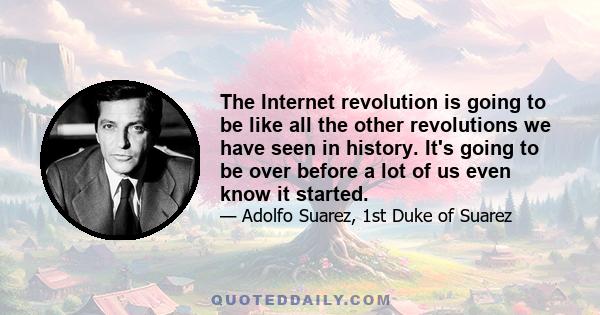 The Internet revolution is going to be like all the other revolutions we have seen in history. It's going to be over before a lot of us even know it started.