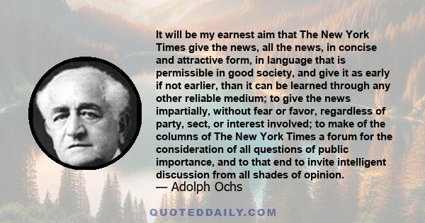 It will be my earnest aim that The New York Times give the news, all the news, in concise and attractive form, in language that is permissible in good society, and give it as early if not earlier, than it can be learned 