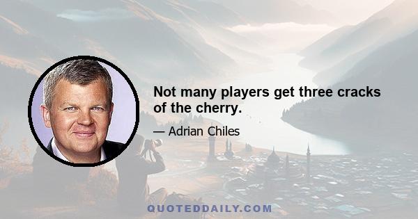 Not many players get three cracks of the cherry.