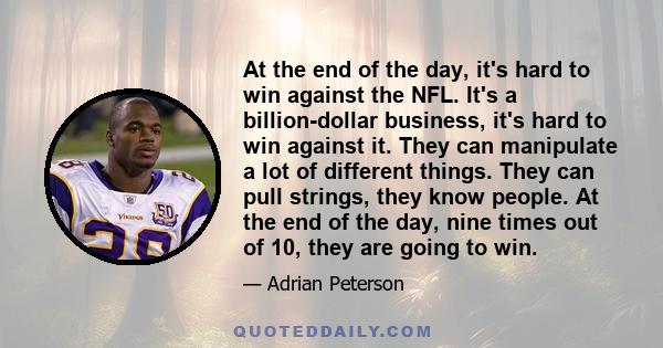 At the end of the day, it's hard to win against the NFL. It's a billion-dollar business, it's hard to win against it. They can manipulate a lot of different things. They can pull strings, they know people. At the end of 