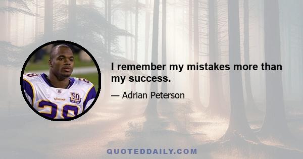 I remember my mistakes more than my success.