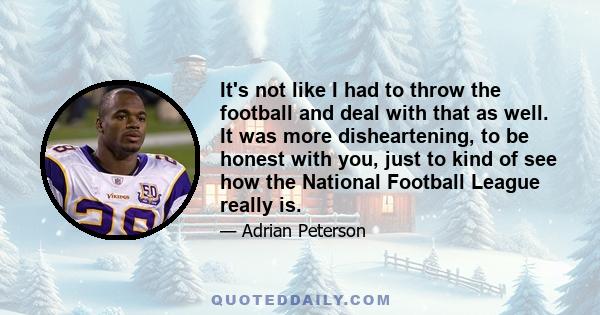 It's not like I had to throw the football and deal with that as well. It was more disheartening, to be honest with you, just to kind of see how the National Football League really is.