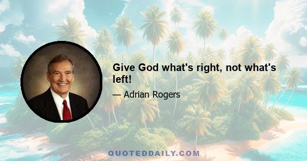 Give God what's right, not what's left!