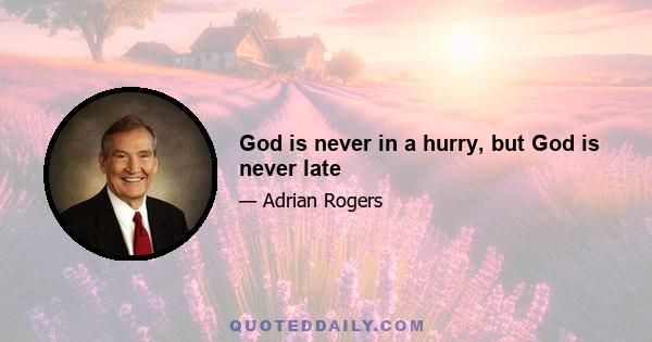 God is never in a hurry, but God is never late