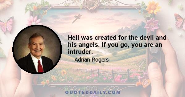 Hell was created for the devil and his angels. If you go, you are an intruder.