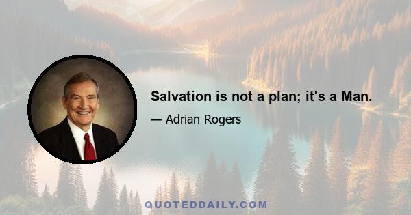 Salvation is not a plan; it's a Man.