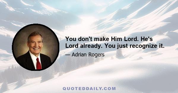 You don't make Him Lord. He's Lord already. You just recognize it.