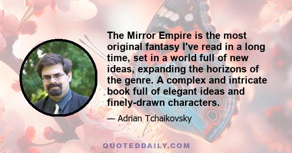 The Mirror Empire is the most original fantasy I've read in a long time, set in a world full of new ideas, expanding the horizons of the genre. A complex and intricate book full of elegant ideas and finely-drawn