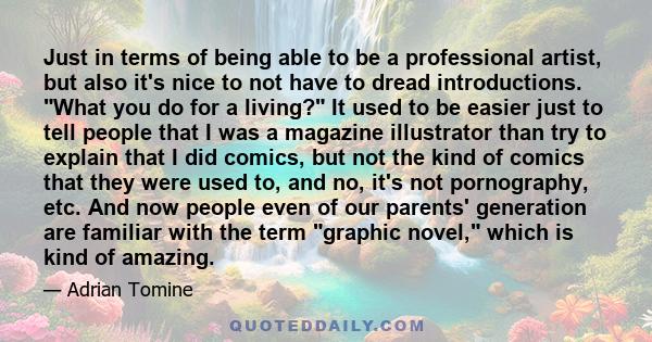 Just in terms of being able to be a professional artist, but also it's nice to not have to dread introductions. What you do for a living? It used to be easier just to tell people that I was a magazine illustrator than