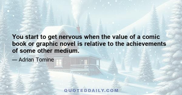 You start to get nervous when the value of a comic book or graphic novel is relative to the achievements of some other medium.