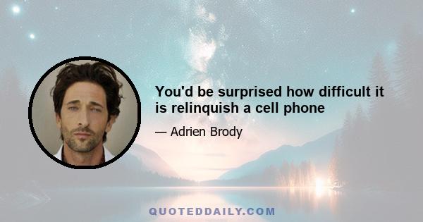 You'd be surprised how difficult it is relinquish a cell phone