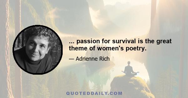 ... passion for survival is the great theme of women's poetry.