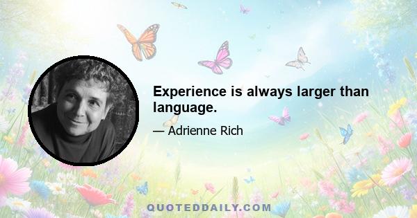 Experience is always larger than language.