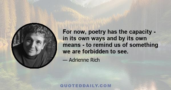 For now, poetry has the capacity - in its own ways and by its own means - to remind us of something we are forbidden to see.