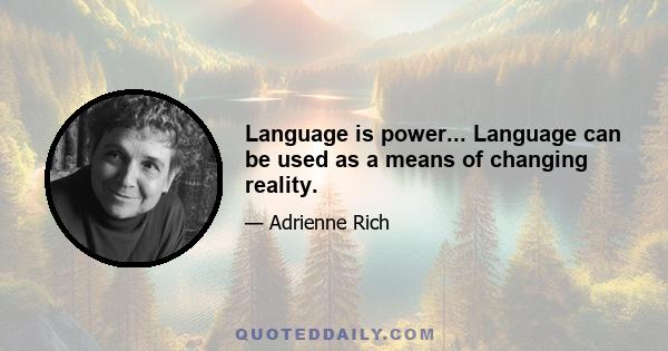 Language is power... Language can be used as a means of changing reality.