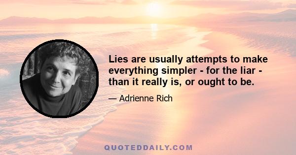 Lies are usually attempts to make everything simpler - for the liar - than it really is, or ought to be.