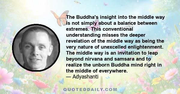 The Buddha's insight into the middle way is not simply about a balance between extremes. This conventional understanding misses the deeper revelation of the middle way as being the very nature of unexcelled