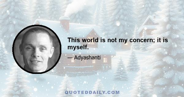 This world is not my concern; it is myself.