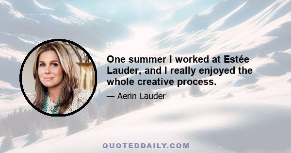 One summer I worked at Estée Lauder, and I really enjoyed the whole creative process.