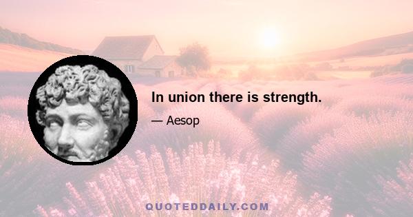 In union there is strength.