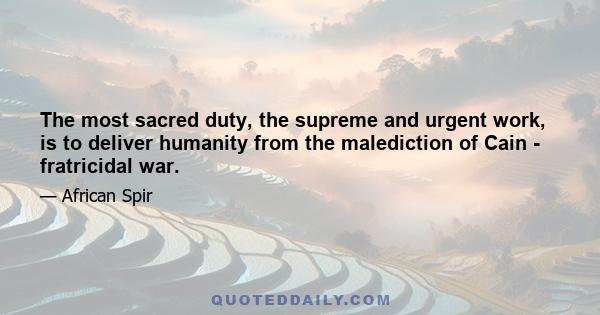 The most sacred duty, the supreme and urgent work, is to deliver humanity from the malediction of Cain - fratricidal war.