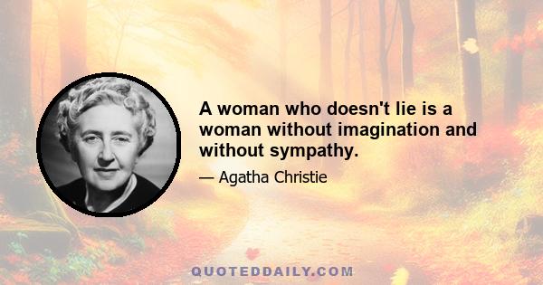 A woman who doesn't lie is a woman without imagination and without sympathy.