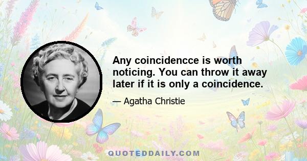 Any coincidencce is worth noticing. You can throw it away later if it is only a coincidence.