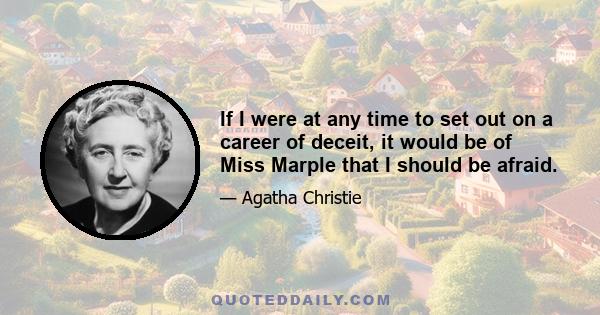 If I were at any time to set out on a career of deceit, it would be of Miss Marple that I should be afraid.