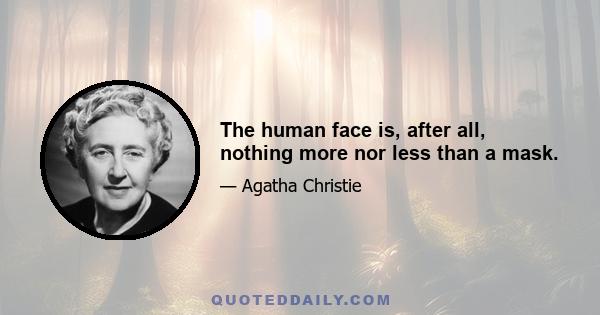 The human face is, after all, nothing more nor less than a mask.