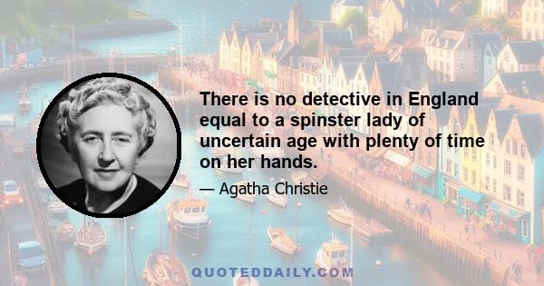 There is no detective in England equal to a spinster lady of uncertain age with plenty of time on her hands.