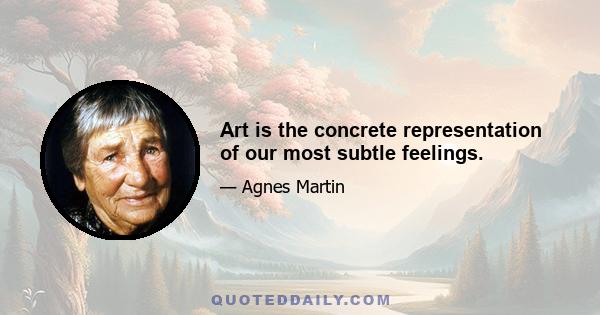 Art is the concrete representation of our most subtle feelings.