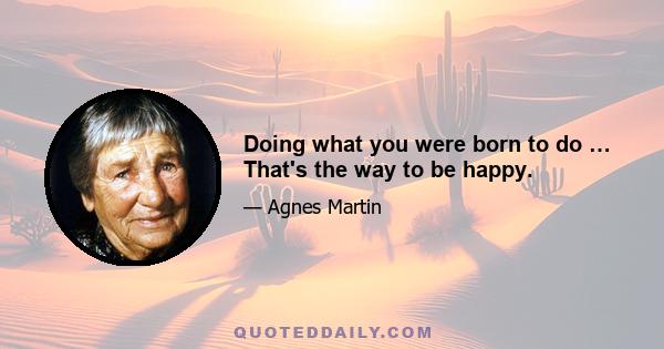 Doing what you were born to do … That's the way to be happy.