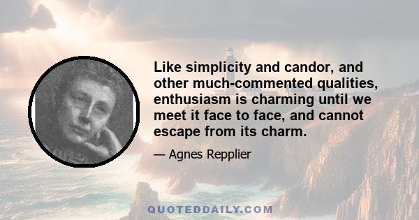 Like simplicity and candor, and other much-commented qualities, enthusiasm is charming until we meet it face to face, and cannot escape from its charm.