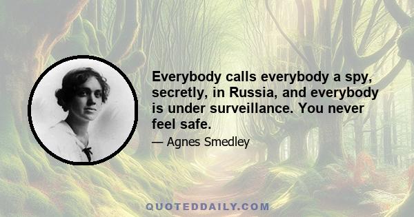 Everybody calls everybody a spy, secretly, in Russia, and everybody is under surveillance. You never feel safe.