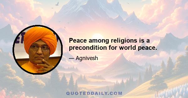 Peace among religions is a precondition for world peace.