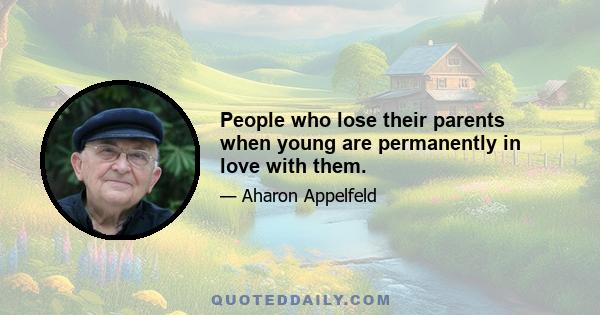 People who lose their parents when young are permanently in love with them.