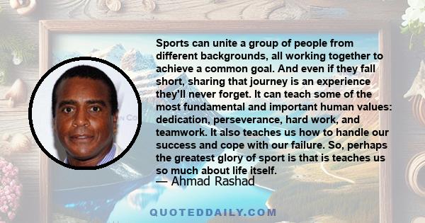 Sports can unite a group of people from different backgrounds, all working together to achieve a common goal. And even if they fall short, sharing that journey is an experience they'll never forget. It can teach some of 