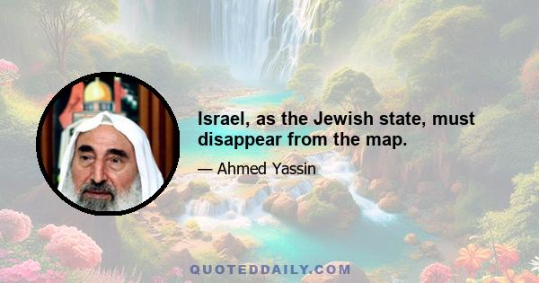 Israel, as the Jewish state, must disappear from the map.