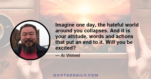 Imagine one day, the hateful world around you collapses. And it is your attitude, words and actions that put an end to it. Will you be excited?