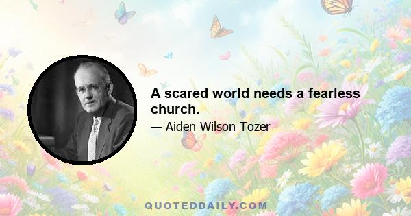 A scared world needs a fearless church.