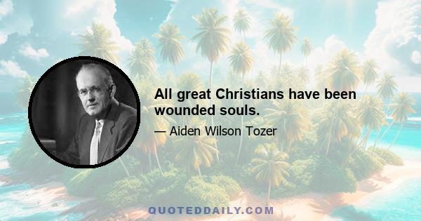 All great Christians have been wounded souls.