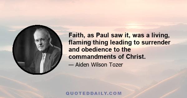 Faith, as Paul saw it, was a living, flaming thing leading to surrender and obedience to the commandments of Christ.