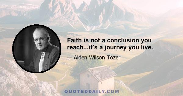 Faith is not a conclusion you reach...it's a journey you live.