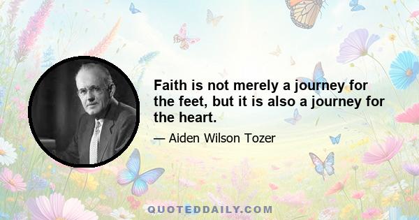 Faith is not merely a journey for the feet, but it is also a journey for the heart.