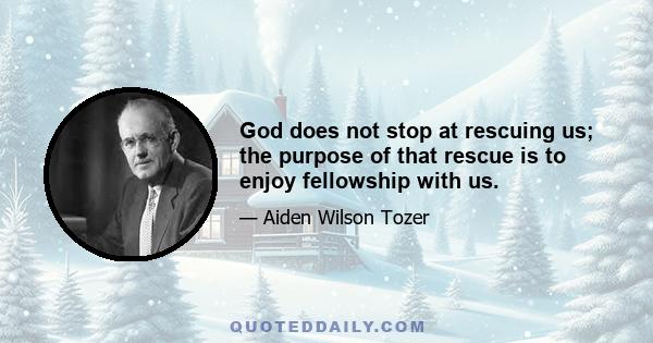 God does not stop at rescuing us; the purpose of that rescue is to enjoy fellowship with us.