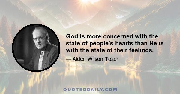 God is more concerned with the state of people's hearts than He is with the state of their feelings.