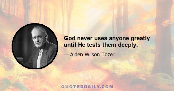 God never uses anyone greatly until He tests them deeply.